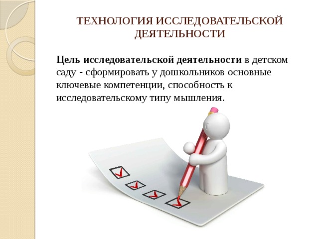 ТЕХНОЛОГИЯ ИССЛЕДОВАТЕЛЬСКОЙ ДЕЯТЕЛЬНОСТИ Цель исследовательской деятельности в детском саду - сформировать у дошкольников основные ключевые компетенции, способность к исследовательскому типу мышления. 