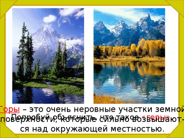 Горы  – это очень неровные участки земной поверхности, которые сильно возвышают- ся над окружающей местностью. Попробуй объяснить, что такое «горы». 