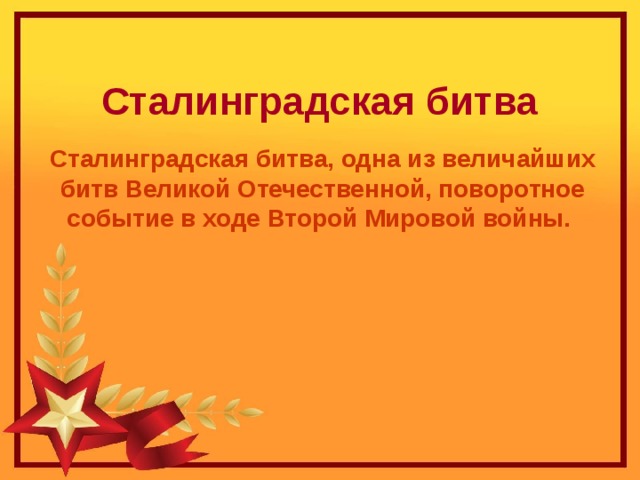 Сталинградская битва Сталинградская битва, одна из величайших битв Великой Отечественной, поворотное событие в ходе Второй Мировой войны. 