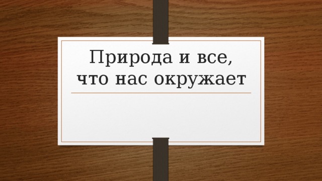 Природа и все, что нас окружает 