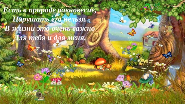 Есть в природе равновесие, Нарушать его нельзя. В жизни это очень важно Для тебя и для меня. 