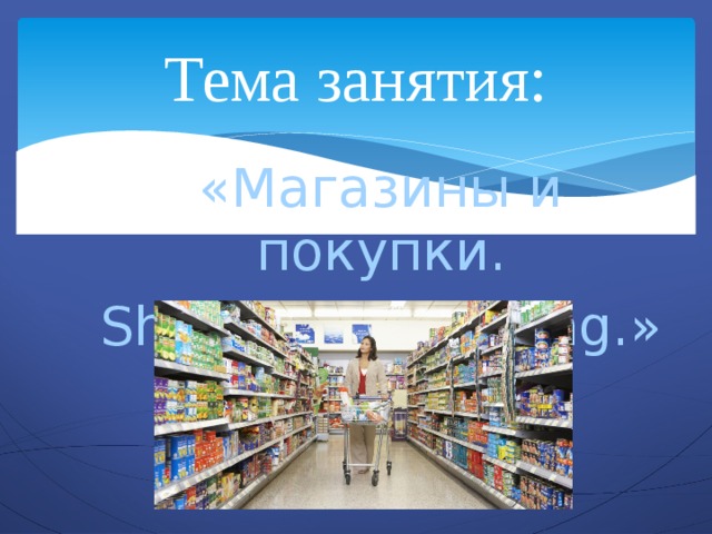 Тема занятия: «Магазины и покупки. Shop and shopping.»  