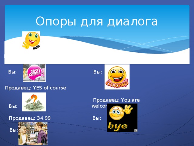 Опоры для диалога Вы : Продавец: Can I help you? Продавец: YES , Sir Вы: Вы: Продавец: YES of course  Продавец: You are welcome  Вы: Продавец: 34.99  Вы:  Вы: 