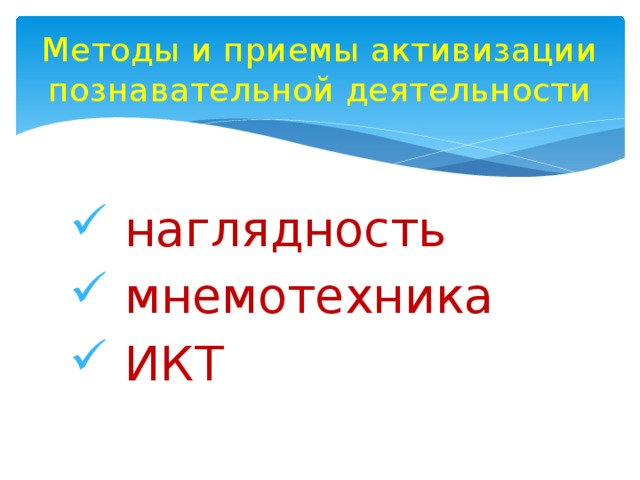 Методы и приемы активизации познавательной деятельности  наглядность  мнемотехника  ИКТ 