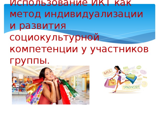 Использование ИКТ как метод индивидуализации и развития социокультурной компетенции у участников группы. 