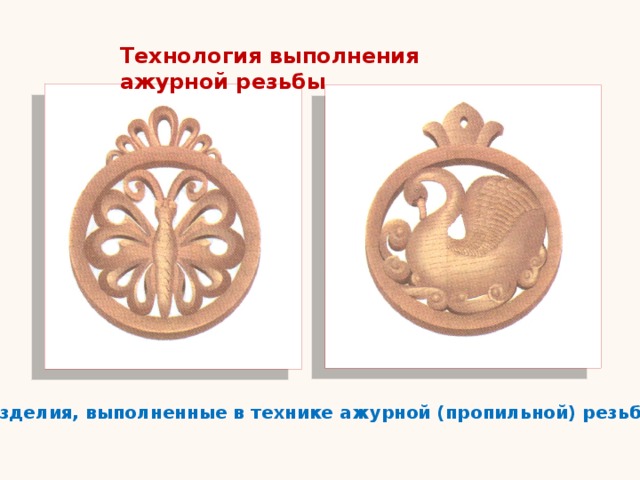 Технология выполнения ажурной резьбы Изделия, выполненные в технике ажурной (пропильной) резьбы 
