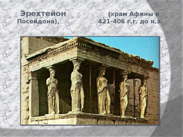 Эрехтейон (храм Афины и Посейдона), 421-406 г.г. до н.э. 