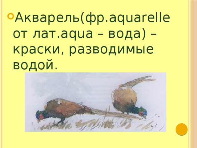 Акварель(фр.aquarelle от лат.aqua – вода) – краски, разводимые водой.  