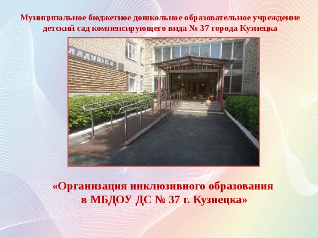 Муниципальное бюджетное дошкольное образовательное учреждение детский сад компенсирующего вида № 37 города Кузнецка       «Организация инклюзивного образования в МБДОУ ДС № 37 г. Кузнецка» 