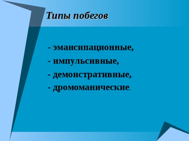 Типы побегов - эмансипационные, - импульсивные, - демонстративные, - дромоманические . 