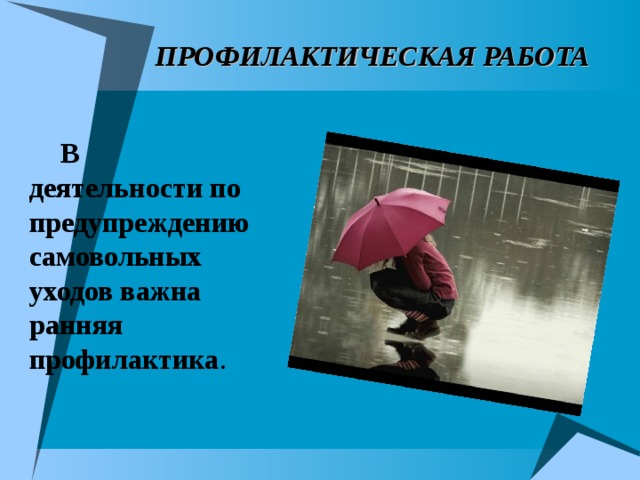 ПРОФИЛАКТИЧЕСКАЯ РАБОТА В деятельности по предупреждению самовольных уходов важна ранняя профилактика .  