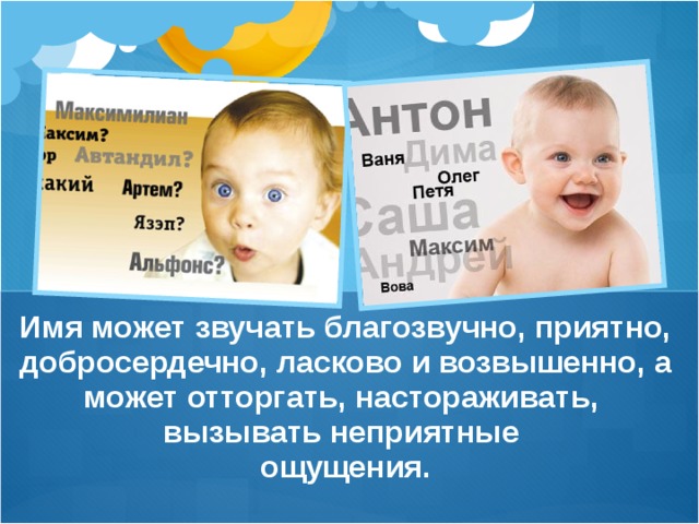 Имя может звучать благозвучно, приятно, добросердечно, ласково и возвышенно, а может отторгать, настораживать, вызывать неприятные ощущения.  