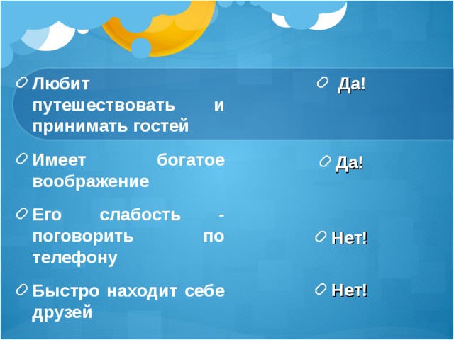 Любит путешествовать и принимать гостей Имеет богатое воображение Его слабость - поговорить по телефону Быстро находит себе друзей  Да!  Да!  Нет! Нет!  