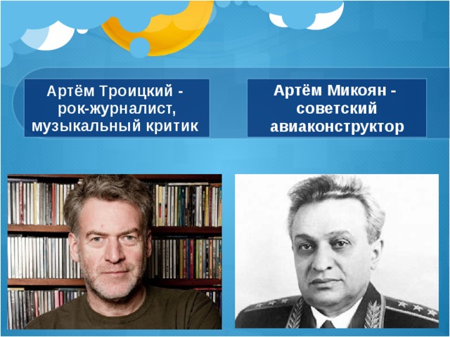 Артём Троицкий - рок-журналист, музыкальный критик Артём Микоян - советский авиаконструктор 