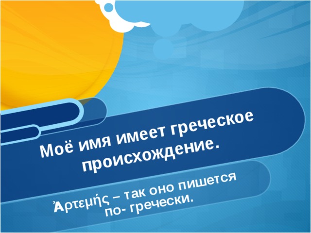 Ἀρτεμής – так оно пишется по- гречески.               Моё имя имеет греческое происхождение. 