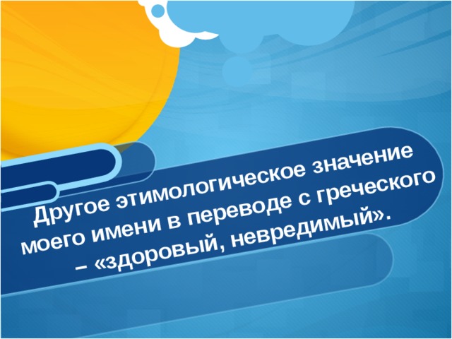 Другое этимологическое значение моего имени в переводе с греческого – «здоровый, невредимый». 