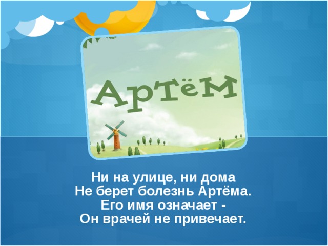Ни на улице, ни дома  Не берет болезнь Артёма.  Его имя означает -  Он врачей не привечает.   