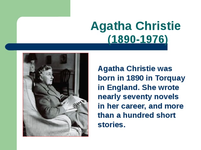  Agatha Christie   (1890-1976) Agatha Christie was born in 1890 in Torquay in England. She wrote nearly seventy novels in her career, and more than a hundred short stories. 