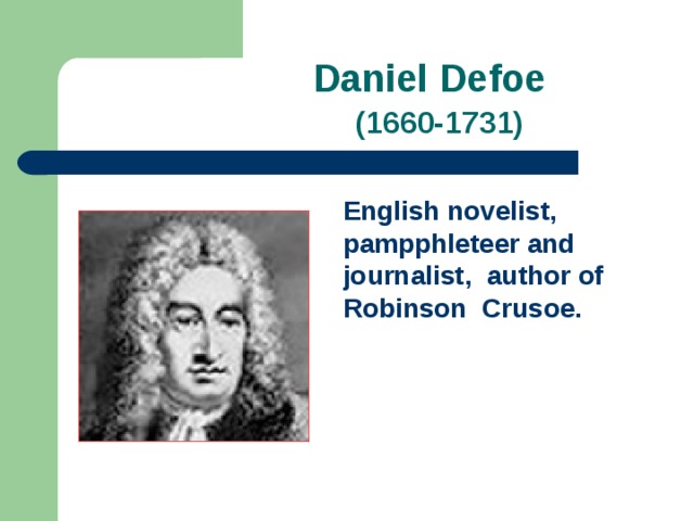  Daniel Defoe   (1660-1731) English novelist, pampphleteer and journalist, author of Robinson Crusoe. 