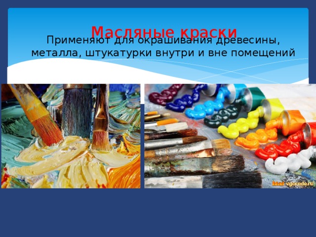 Масляные краски Применяют для окрашивания древесины, металла, штукатурки внутри и вне помещений 
