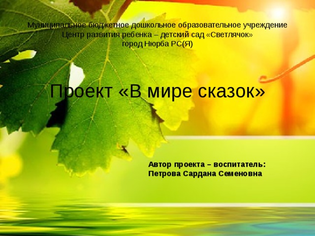  Муниципальное бюджетное дошкольное образовательное учреждение Центр развития ребенка – детский сад «Светлячок»  город Нюрба РС(Я) Проект «В мире сказок» Автор проекта – воспитатель: Петрова Сардана Семеновна  