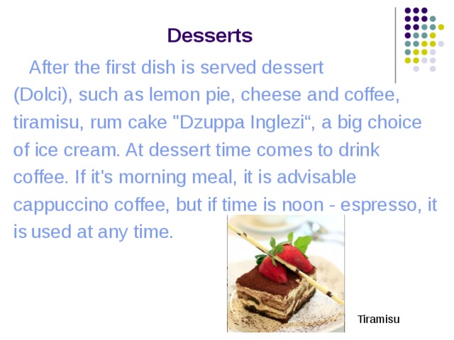 Desserts  After the first dish is served dessert (Dolci), such as lemon pie, cheese and coffee, tiramisu, rum cake 