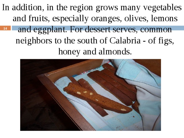 In addition, in the region grows many vegetables and fruits, especially oranges, olives, lemons and eggplant. For dessert serves, common neighbors to the south of Calabria - of figs, honey and almonds.  