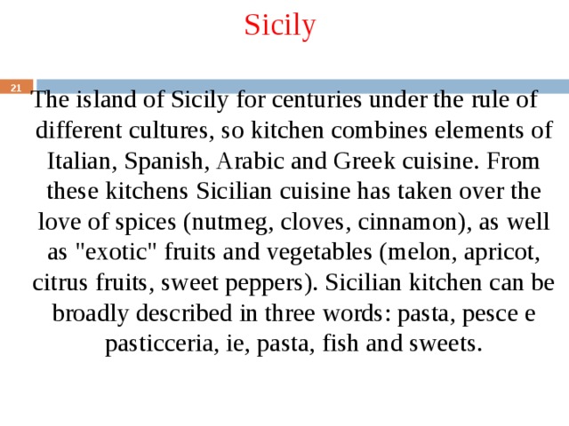 Sicily The island of Sicily for centuries under the rule of different cultures, so kitchen combines elements of Italian, Spanish, Arabic and Greek cuisine. From these kitchens Sicilian cuisine has taken over the love of spices (nutmeg, cloves, cinnamon), as well as 