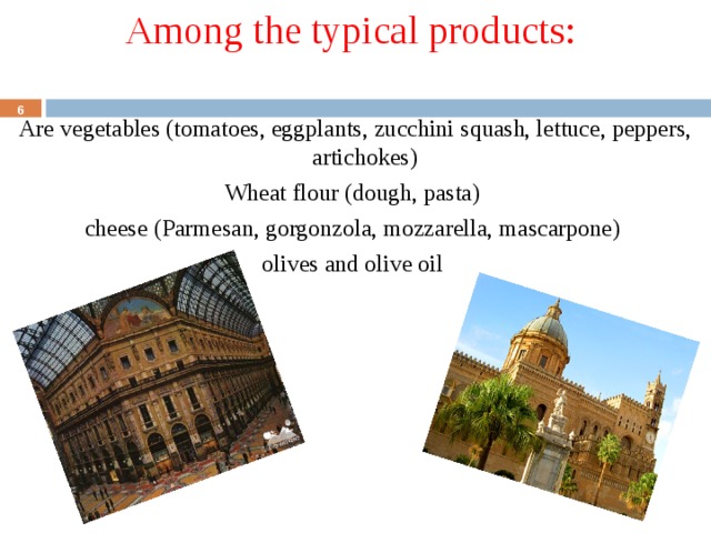 Among the typical products: Are vegetables (tomatoes, eggplants, zucchini squash, lettuce, peppers, artichokes) Wheat flour (dough, pasta) cheese (Parmesan, gorgonzola, mozzarella, mascarpone) olives and olive oil  