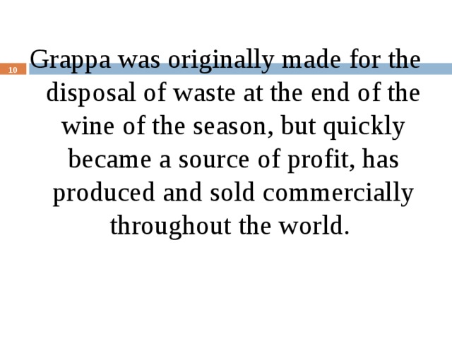 Grappa was originally made for the disposal of waste at the end of the wine of the season, but quickly became a source of profit, has produced and sold commercially throughout the world.  