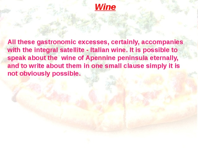 Wine All these gastronomic excesses, certainly, accompanies with the integral satellite - Italian wine. It is possible to speak about the wine of Apennine peninsula eternally, and to write about them in one small clause simply it is not obviously possible. 