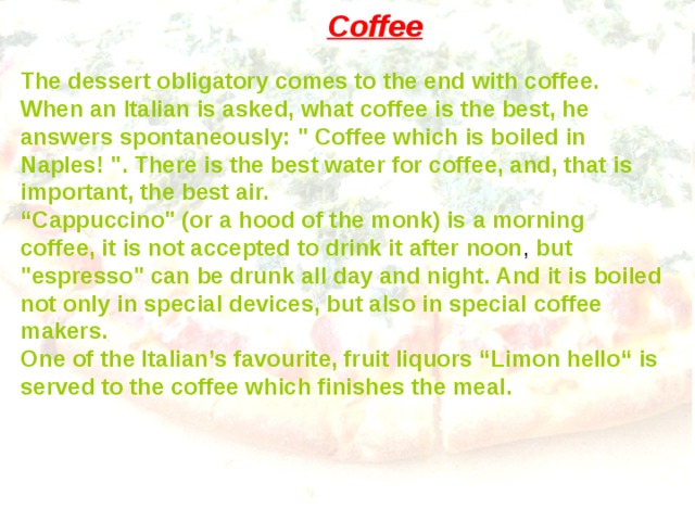 Coffee The dessert obligatory comes to the end with coffee. When an Italian is asked, what coffee is the best, he answers spontaneously: 