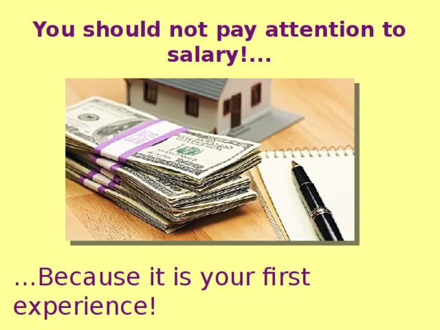 You should not pay attention to salary!... … Because it is your first experience! 