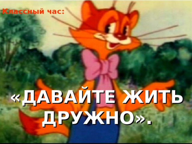 Классный час: «ДАВАЙТЕ ЖИТЬ ДРУЖНО». 