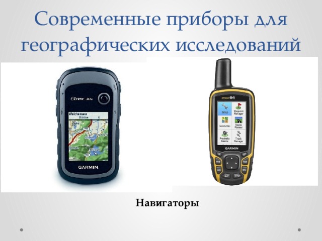 Современные приборы для географических исследований Навигаторы 