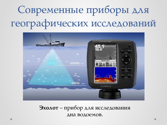 Современные приборы для географических исследований Эхолот – прибор для исследования дна водоемов. 