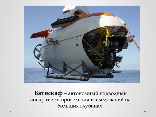 Батискаф  – автономный подводный аппарат для проведения исследований на больших глубинах. 