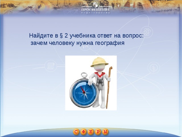 Найдите в § 2 учебника ответ на вопрос:  зачем человеку нужна география 