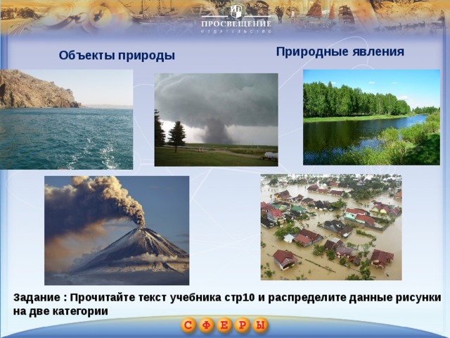 Природные явления Объекты природы Задание : Прочитайте текст учебника стр10 и распределите данные рисунки на две категории 
