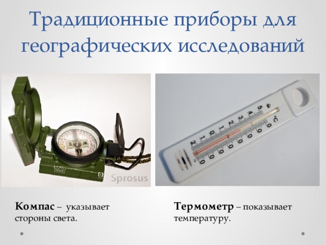 Традиционные приборы для географических исследований Компас – указывает стороны света. Термометр – показывает температуру. 