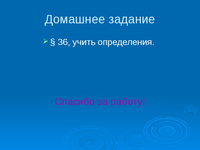 Домашнее задание § 36, учить определения. Спасибо за работу! 