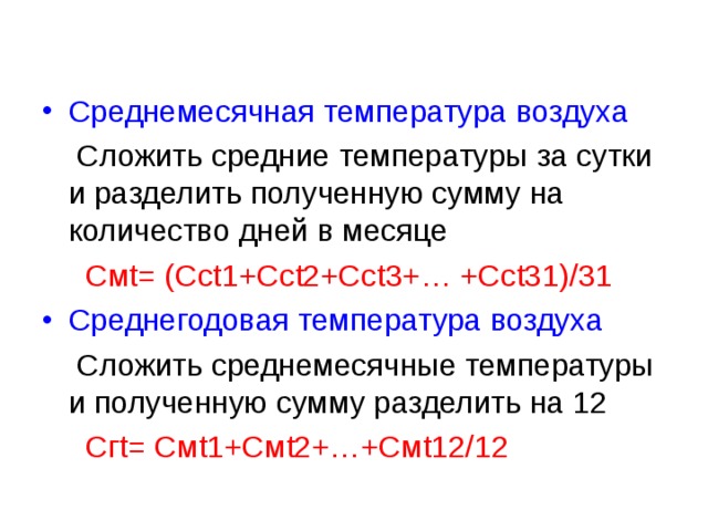 Среднемесячная температура воздуха  Сложить средние температуры за сутки и разделить полученную сумму на количество дней в месяце  Смt= (Ссt1+Ссt2+Ссt3+… +Ссt31)/31 Cреднегодовая температура воздуха  Сложить среднемесячные температуры и полученную сумму разделить на 12  Сгt= Смt1+Смt2+…+Смt12/12 