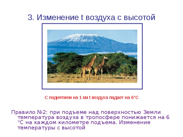 3. Изменение t воздуха с высотой С поднятием на 1 км t воздуха падает на 6°С Правило №2: при подъеме над поверхностью Земли температура воздуха в тропосфере понижается на 6 °С на каждом километре подъема. Изменение температуры с высотой 