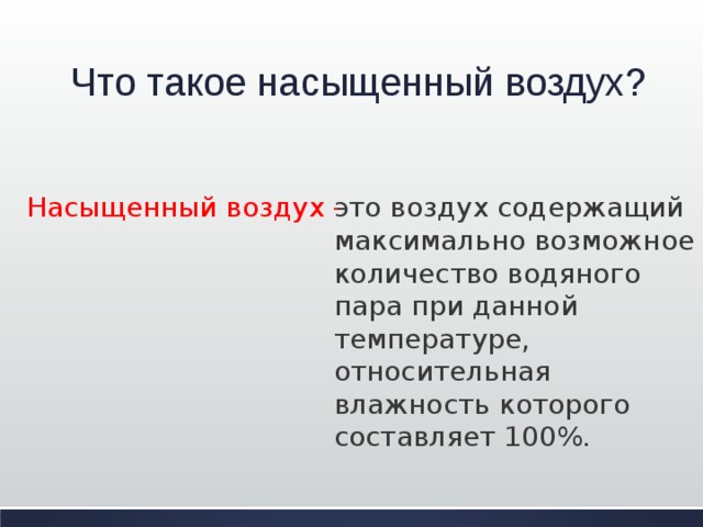 Что такое насыщенный воздух? Насыщенный воздух - это воздух содержащий максимально возможное количество водяного пара при данной температуре, относительная влажность которого составляет 100%. 