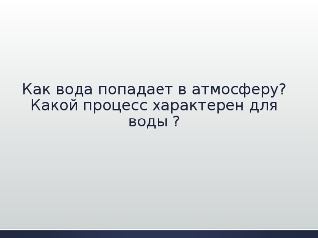Как вода попадает в атмосферу?  Какой процесс характерен для воды ?   