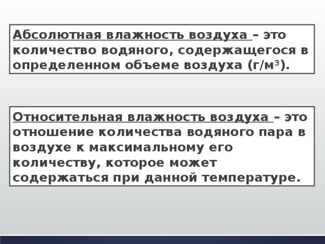 Абсолютная влажность воздуха – это количество водяного, содержащегося в определенном объеме воздуха (г/м 3 ). Относительная влажность воздуха – это отношение количества водяного пара в воздухе к максимальному его количеству, которое может содержаться при данной температуре. 