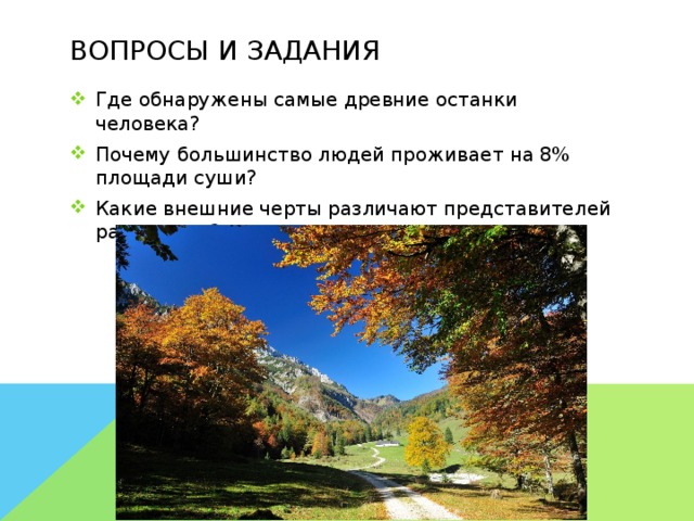 Вопросы и задания Где обнаружены самые древние останки человека? Почему большинство людей проживает на 8% площади суши? Какие внешние черты различают представителей разных рас? 