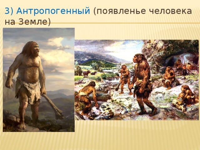 3) Антропогенный (появленье человека на Земле) 