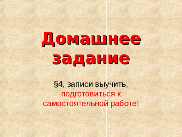 Домашнее задание §4, записи выучить, подготовиться к самостоятельной работе! 