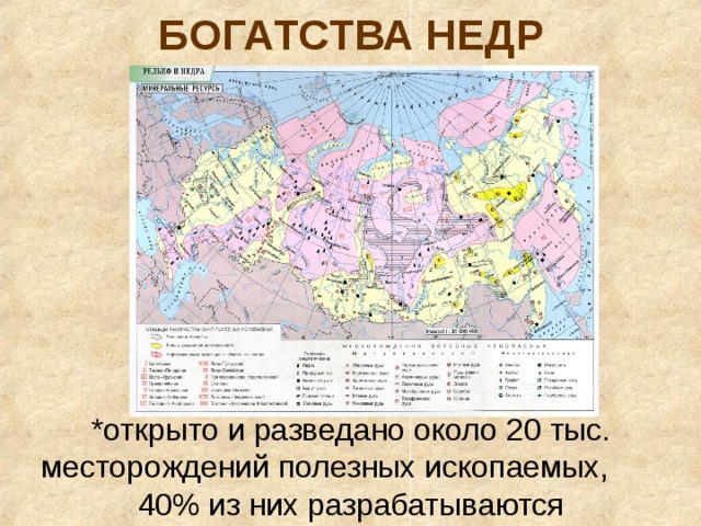 БОГАТСТВА НЕДР *открыто и разведано около 20 тыс. месторождений полезных ископаемых, 40% из них разрабатываются 